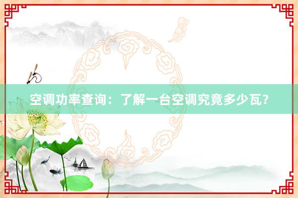 空调功率查询：了解一台空调究竟多少瓦？